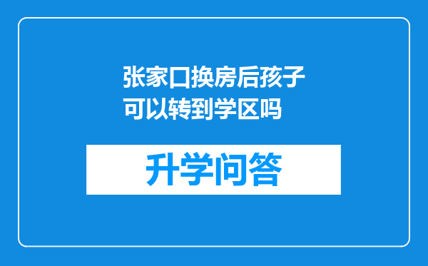 张家口换房后孩子可以转到学区吗