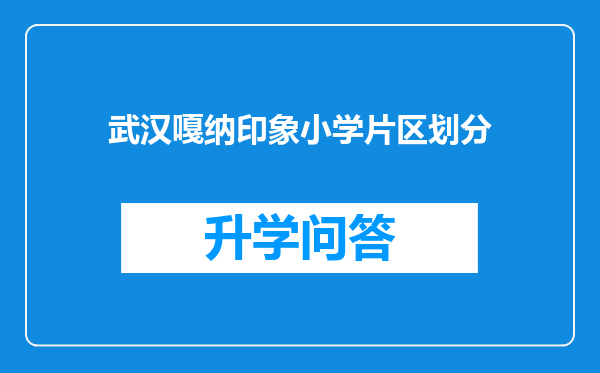 武汉嘎纳印象小学片区划分