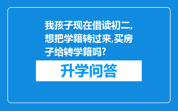 我孩子现在借读初二,想把学籍转过来,买房子给转学籍吗?