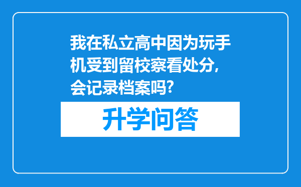 我在私立高中因为玩手机受到留校察看处分,会记录档案吗?