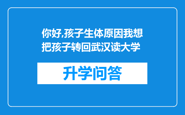 你好,孩子生体原因我想把孩子转回武汉读大学
