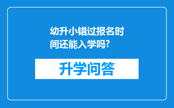 幼升小错过报名时间还能入学吗?