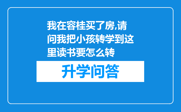 我在容桂买了房,请问我把小孩转学到这里读书要怎么转