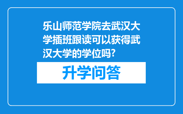 乐山师范学院去武汉大学插班跟读可以获得武汉大学的学位吗?