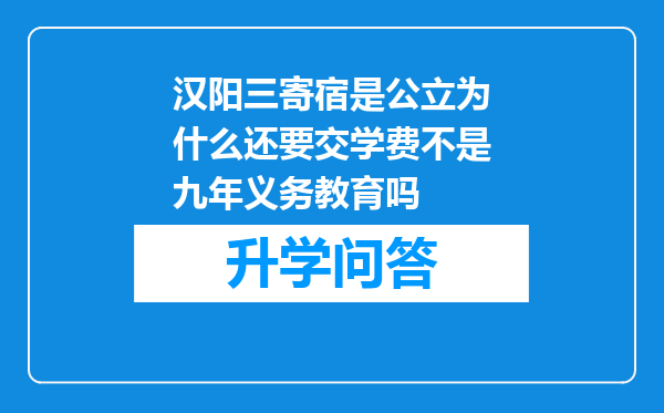 汉阳三寄宿是公立为什么还要交学费不是九年义务教育吗