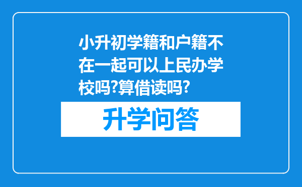 小升初学籍和户籍不在一起可以上民办学校吗?算借读吗?