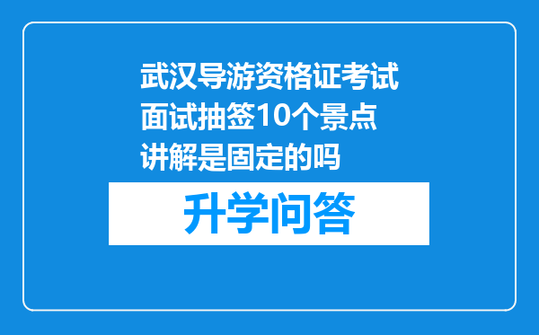 武汉导游资格证考试面试抽签10个景点讲解是固定的吗
