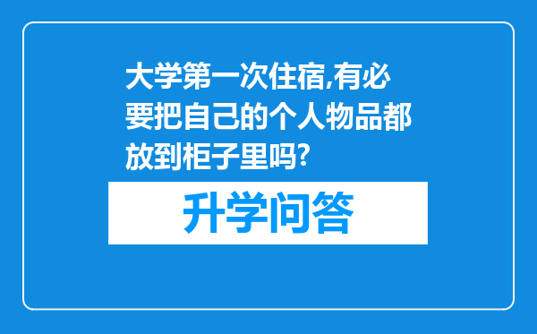 大学第一次住宿,有必要把自己的个人物品都放到柜子里吗?