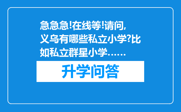 急急急!在线等!请问,义乌有哪些私立小学?比如私立群星小学……