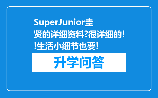SuperJunior圭贤的详细资料?很详细的!!生活小细节也要!