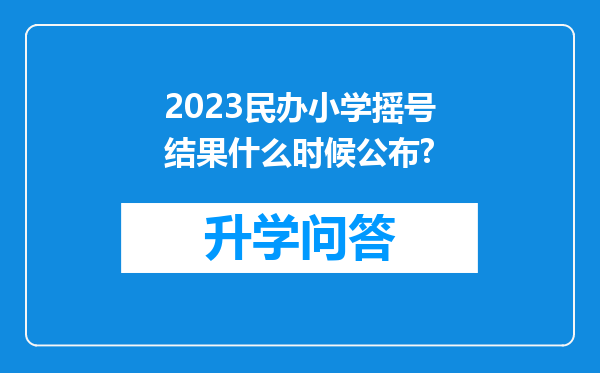 2023民办小学摇号结果什么时候公布?