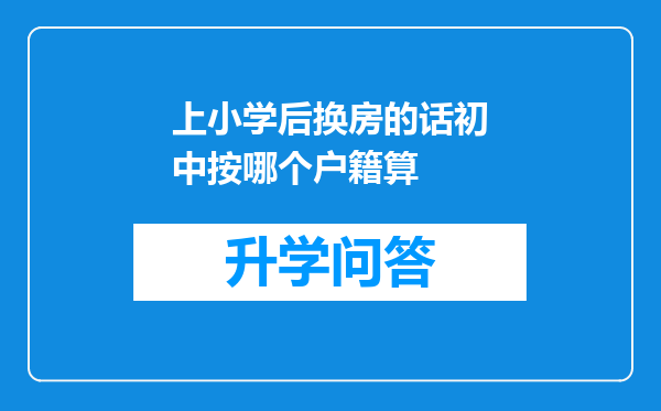 上小学后换房的话初中按哪个户籍算