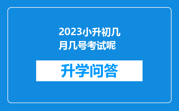 2023小升初几月几号考试呢