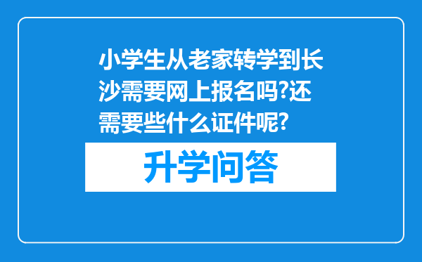 小学生从老家转学到长沙需要网上报名吗?还需要些什么证件呢?