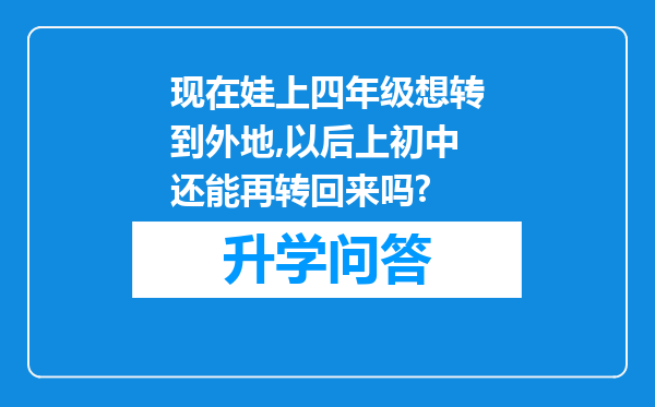 现在娃上四年级想转到外地,以后上初中还能再转回来吗?