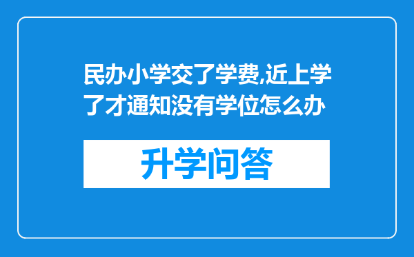 民办小学交了学费,近上学了才通知没有学位怎么办