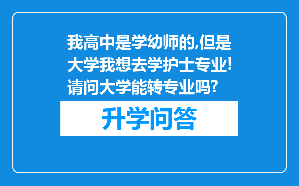 我高中是学幼师的,但是大学我想去学护士专业!请问大学能转专业吗?