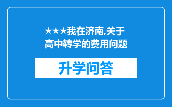 ★★★我在济南,关于高中转学的费用问题