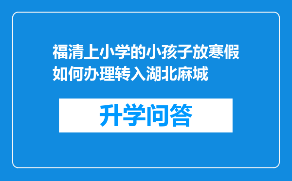 福清上小学的小孩子放寒假如何办理转入湖北麻城