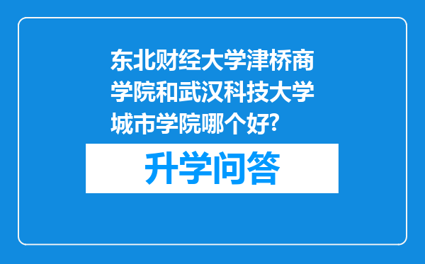 东北财经大学津桥商学院和武汉科技大学城市学院哪个好?