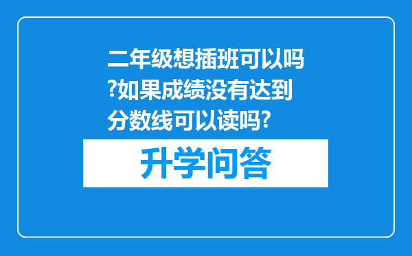 二年级想插班可以吗?如果成绩没有达到分数线可以读吗?