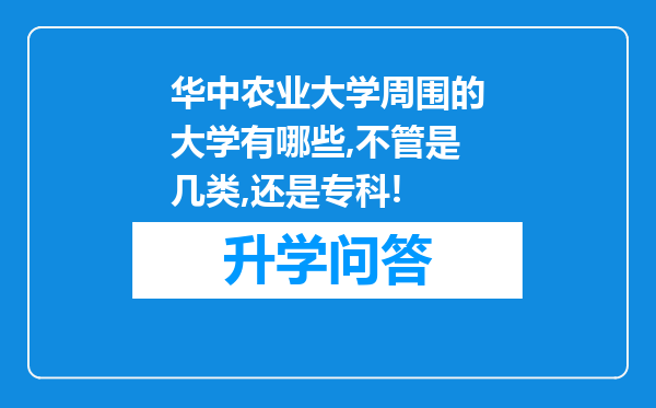 华中农业大学周围的大学有哪些,不管是几类,还是专科!