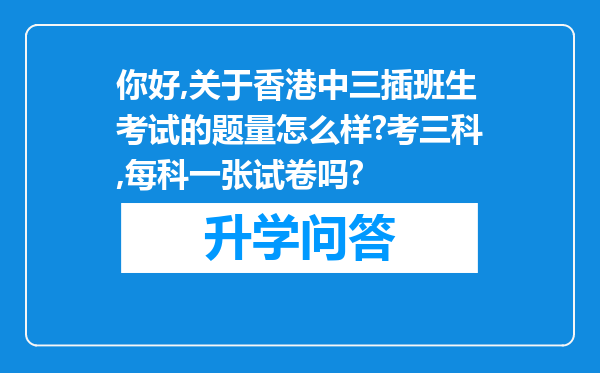 你好,关于香港中三插班生考试的题量怎么样?考三科,每科一张试卷吗?
