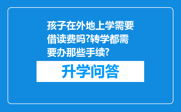 孩子在外地上学需要借读费吗?转学都需要办那些手续?