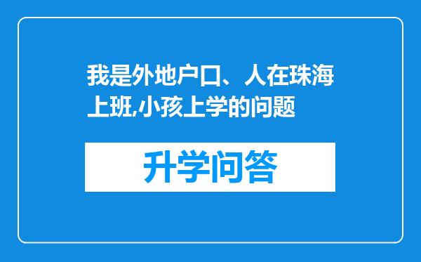 我是外地户口、人在珠海上班,小孩上学的问题