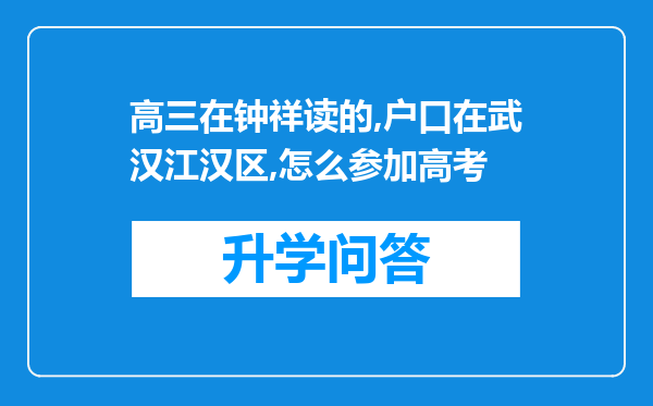 高三在钟祥读的,户口在武汉江汉区,怎么参加高考
