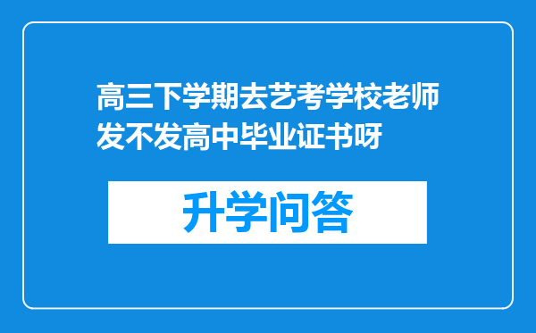高三下学期去艺考学校老师发不发高中毕业证书呀