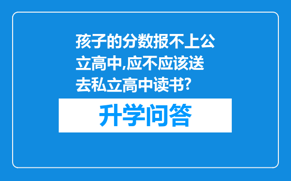 孩子的分数报不上公立高中,应不应该送去私立高中读书?