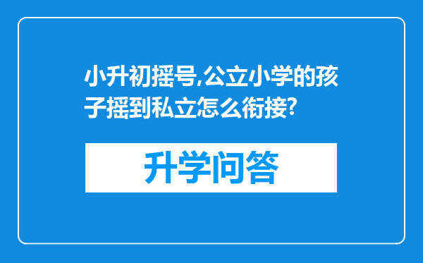 小升初摇号,公立小学的孩子摇到私立怎么衔接?