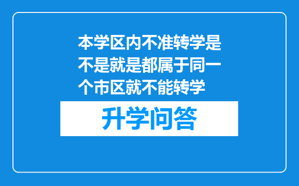 本学区内不准转学是不是就是都属于同一个市区就不能转学