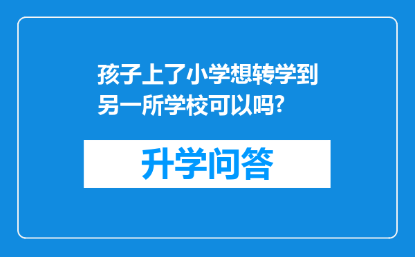 孩子上了小学想转学到另一所学校可以吗?