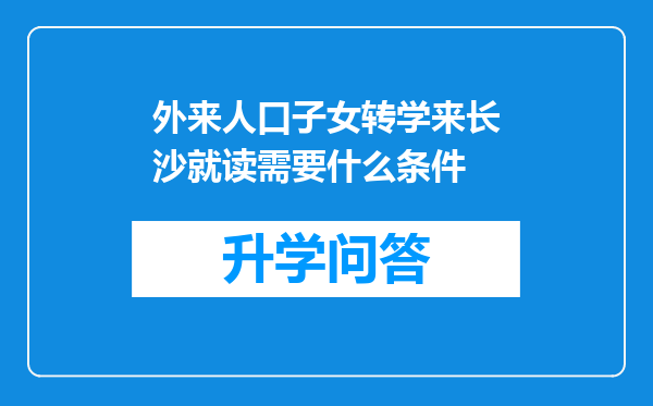 外来人口子女转学来长沙就读需要什么条件