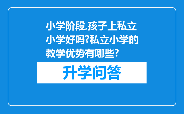 小学阶段,孩子上私立小学好吗?私立小学的教学优势有哪些?