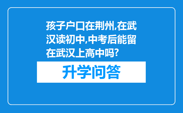 孩子户口在荆州,在武汉读初中,中考后能留在武汉上高中吗?