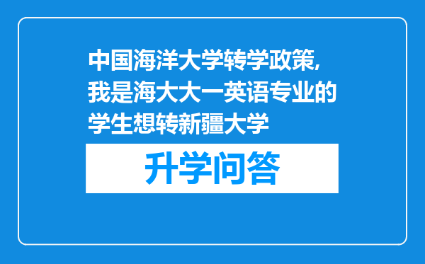 中国海洋大学转学政策,我是海大大一英语专业的学生想转新疆大学