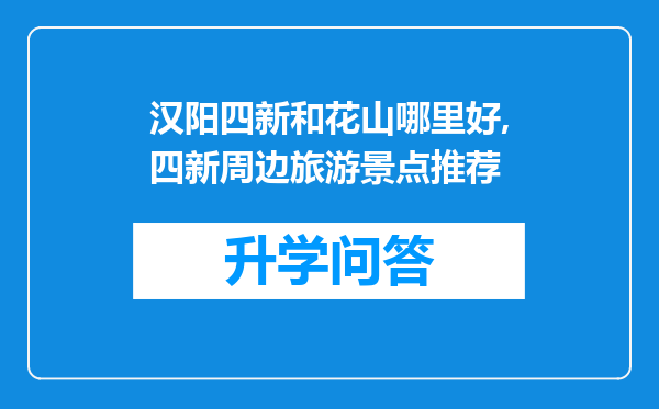 汉阳四新和花山哪里好,四新周边旅游景点推荐