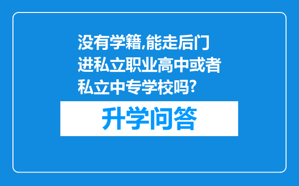 没有学籍,能走后门进私立职业高中或者私立中专学校吗?