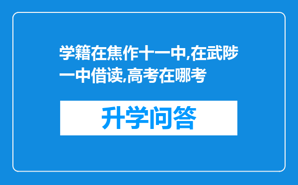 学籍在焦作十一中,在武陟一中借读,高考在哪考