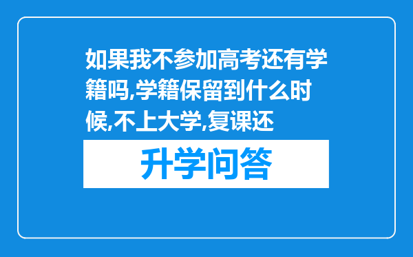 如果我不参加高考还有学籍吗,学籍保留到什么时候,不上大学,复课还