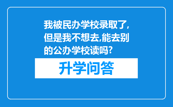 我被民办学校录取了,但是我不想去,能去别的公办学校读吗?