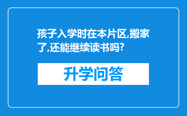 孩子入学时在本片区,搬家了,还能继续读书吗?