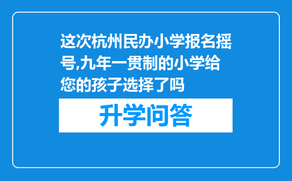 这次杭州民办小学报名摇号,九年一贯制的小学给您的孩子选择了吗