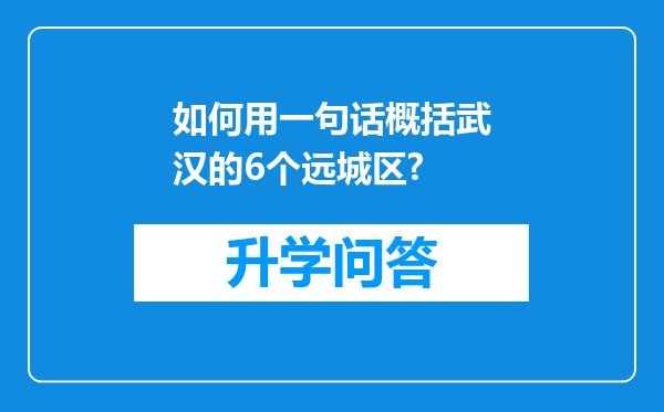 如何用一句话概括武汉的6个远城区?