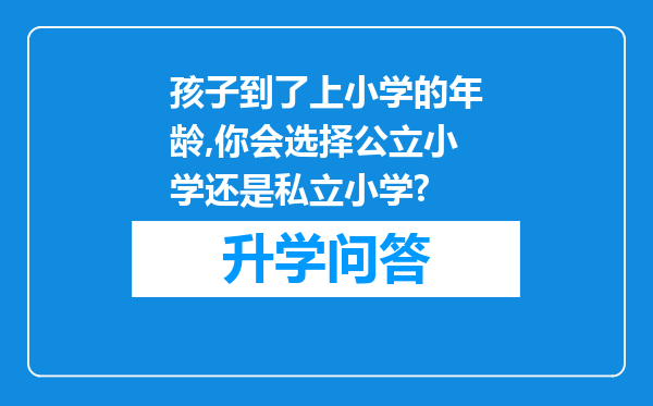 孩子到了上小学的年龄,你会选择公立小学还是私立小学?