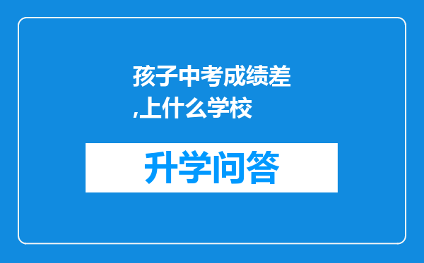 孩子中考成绩差,上什么学校