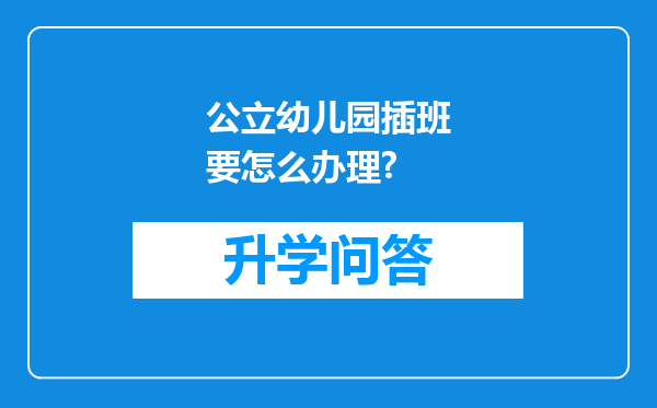 公立幼儿园插班要怎么办理?